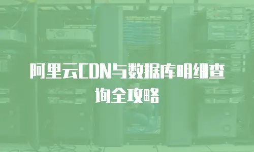 阿里云CDN与数据库明细查询全攻略