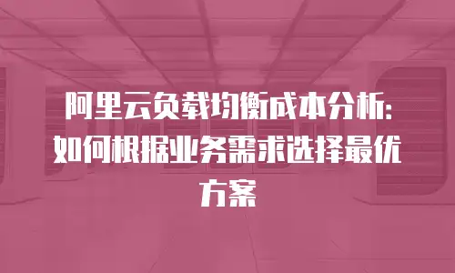 阿里云负载均衡成本分析：如何根据业务需求选择最优方案