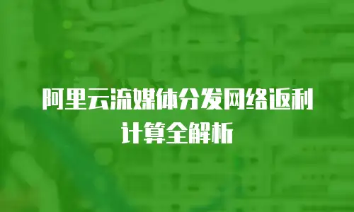 阿里云流媒体分发网络返利计算全解析