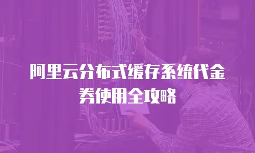 阿里云分布式缓存系统代金券使用全攻略