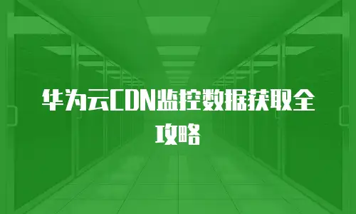 华为云CDN监控数据获取全攻略