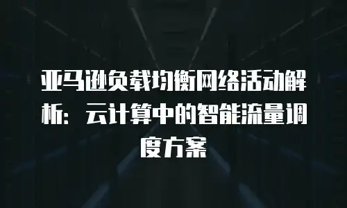 亚马逊负载均衡网络活动解析：云计算中的智能流量调度方案