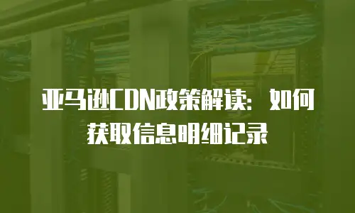 亚马逊CDN政策解读：如何获取信息明细记录