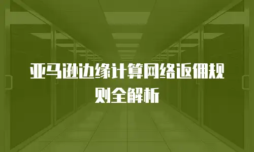 亚马逊边缘计算网络返佣规则全解析