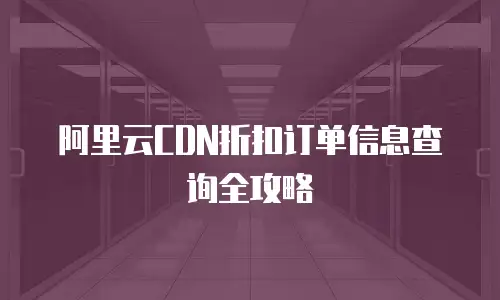 阿里云CDN折扣订单信息查询全攻略