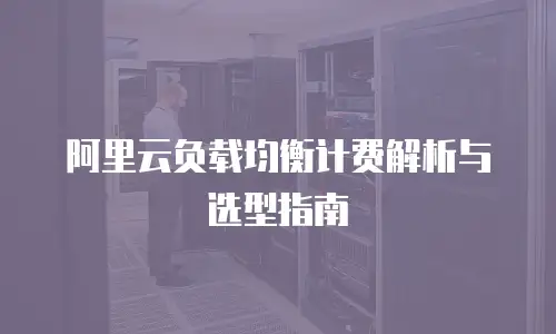 阿里云负载均衡计费解析与选型指南