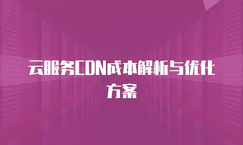云服务CDN成本解析与优化方案