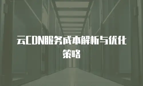 云CDN服务成本解析与优化策略
