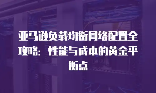 亚马逊负载均衡网络配置全攻略：性能与成本的黄金平衡点