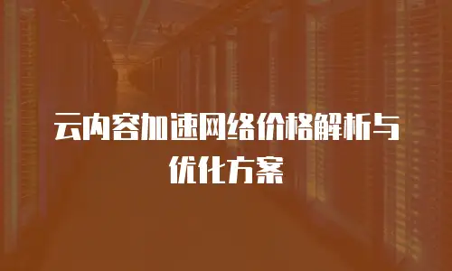 云内容加速网络价格解析与优化方案