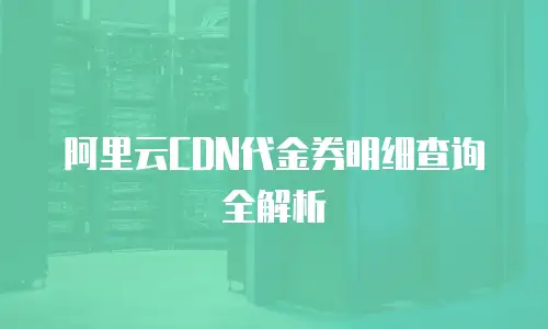 阿里云CDN代金券明细查询全解析