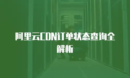 阿里云CDN订单状态查询全解析