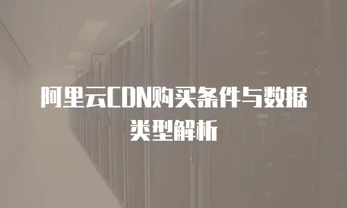 阿里云CDN购买条件与数据类型解析