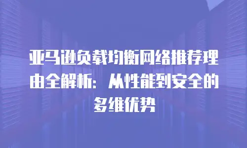 亚马逊负载均衡网络推荐理由全解析：从性能到安全的多维优势