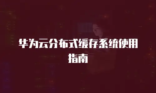 华为云分布式缓存系统使用指南