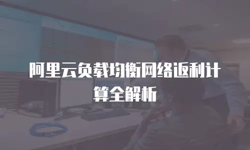 阿里云负载均衡网络返利计算全解析