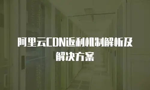 阿里云CDN返利机制解析及解决方案