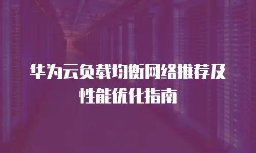 华为云负载均衡网络推荐及性能优化指南