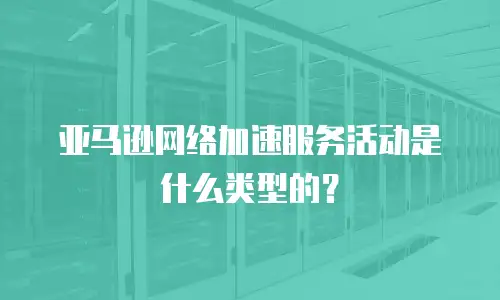亚马逊网络加速服务活动是什么类型的？