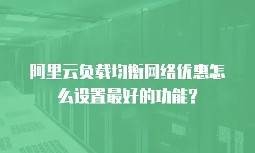 阿里云负载均衡网络优惠怎么设置最好的功能？