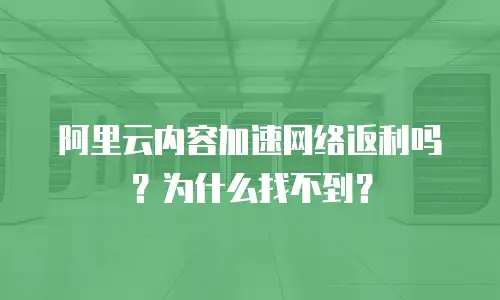 阿里云内容加速网络返利吗？为什么找不到？