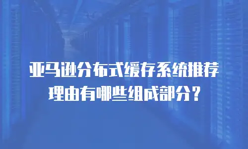亚马逊分布式缓存系统推荐理由有哪些组成部分？