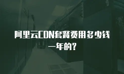 阿里云CDN套餐费用多少钱一年的？