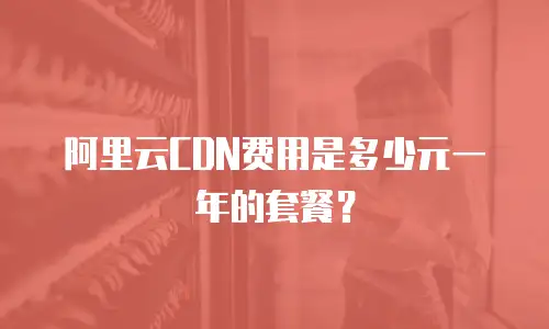 阿里云CDN费用是多少元一年的套餐？