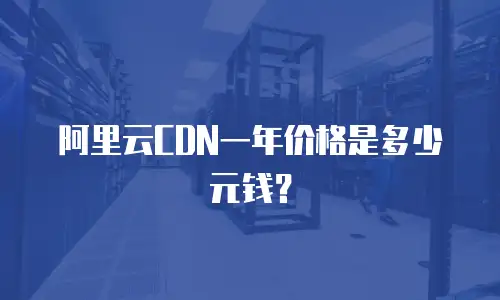 阿里云CDN一年价格是多少元钱？