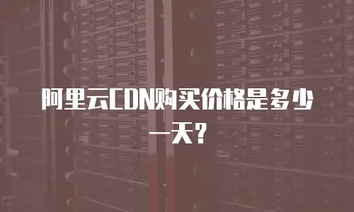 阿里云CDN购买价格是多少一天？