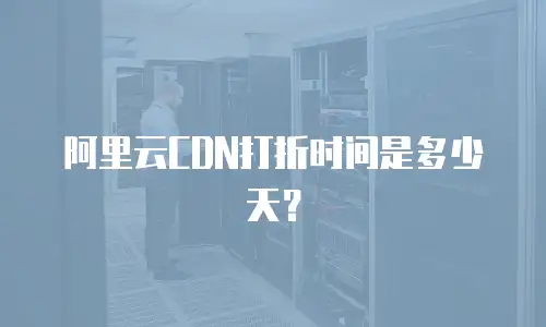 阿里云CDN打折时间是多少天？