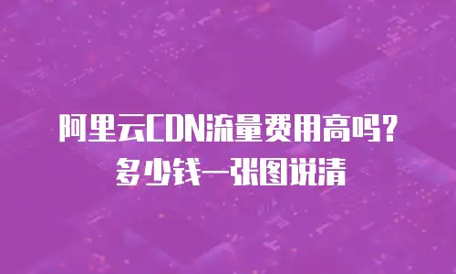 阿里云CDN流量费用高吗？多少钱一张图说清