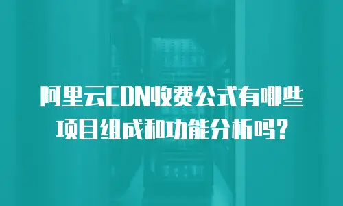阿里云CDN收费公式有哪些项目组成和功能分析吗？