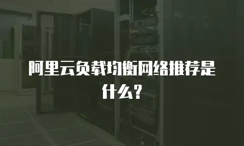 阿里云负载均衡网络推荐是什么？