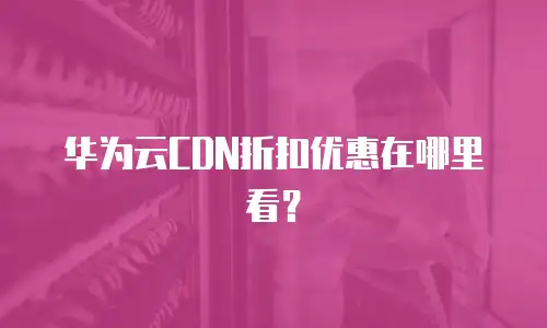 华为云CDN折扣优惠在哪里看？