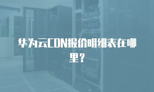 华为云CDN报价明细表在哪里？