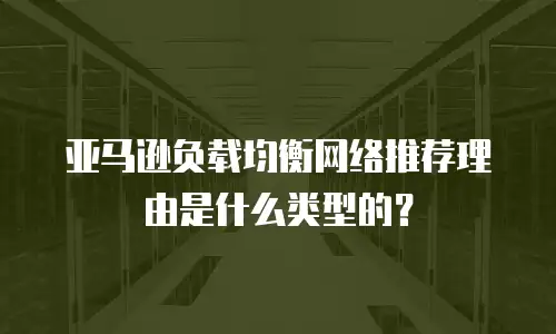 亚马逊负载均衡网络推荐理由是什么类型的？