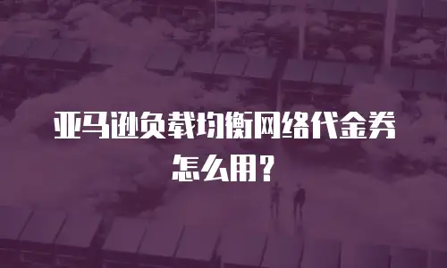 亚马逊负载均衡网络代金券怎么用？