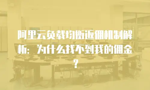 阿里云负载均衡返佣机制解析：为什么找不到我的佣金？