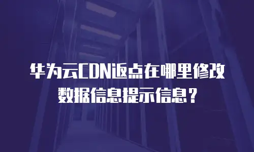 华为云CDN返点在哪里修改数据信息提示信息？