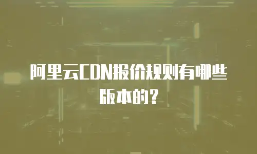 阿里云CDN报价规则有哪些版本的？