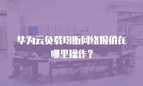 华为云负载均衡网络报价在哪里操作？