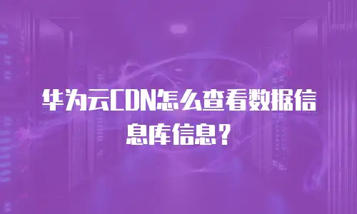 华为云CDN怎么查看数据信息库信息？