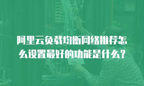 阿里云负载均衡网络推荐怎么设置最好的功能是什么？