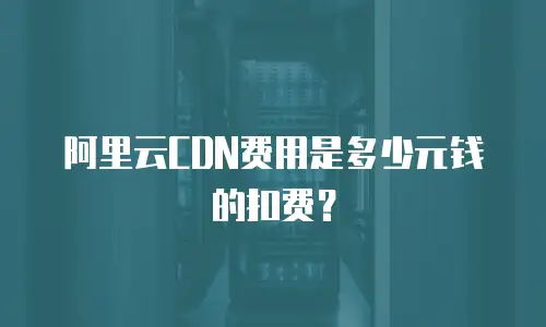 阿里云CDN费用是多少元钱的扣费？