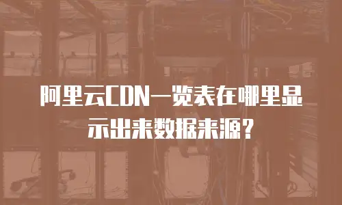 阿里云CDN一览表在哪里显示出来数据来源？