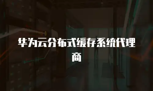华为云分布式缓存系统代理商