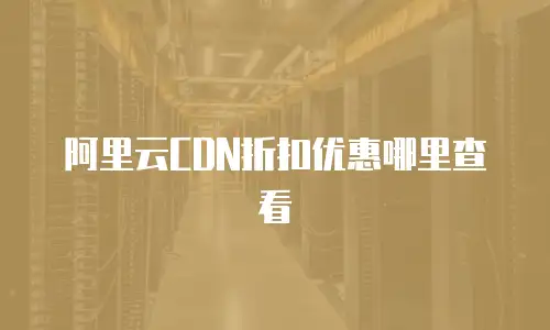 阿里云CDN折扣优惠哪里查看