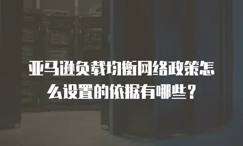 亚马逊负载均衡网络政策怎么设置的依据有哪些？
