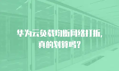 华为云负载均衡网络打折，真的划算吗？